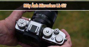 Máy ảnh Mirrorless là gì? So sánh giữa máy ảnh Mirrorless và máy ảnh DSLR có gì khác biệt
