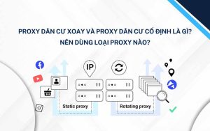 Proxy dân cư xoay và Proxy dân cư cố định là gì? Nên dùng loại Proxy nào?