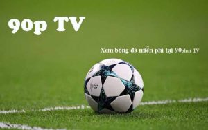 Xem trực tiếp bóng full HD không quảng cáo tại 90p TV