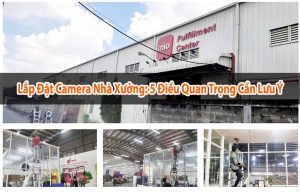 Lắp đặt Camera Nhà Xưởng: 5 điều quan trọng cần lưu ý