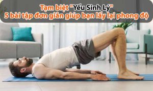 Tạm biệt "yếu sinh lý": 5 bài tập đơn giản giúp bạn lấy lại phong độ