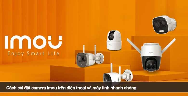 Cách cài đặt camera Imou trên điện thoại và máy tính nhanh chóng