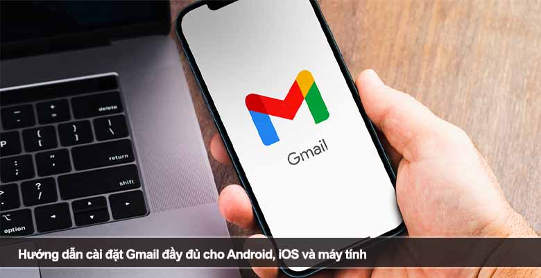 Hướng dẫn cài đặt Gmail đầy đủ cho Android, iOS và máy tính