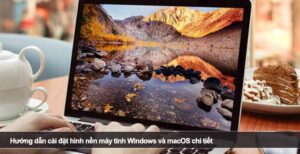 Hướng dẫn cài đặt hình nền máy tính Windows và macOS chi tiết