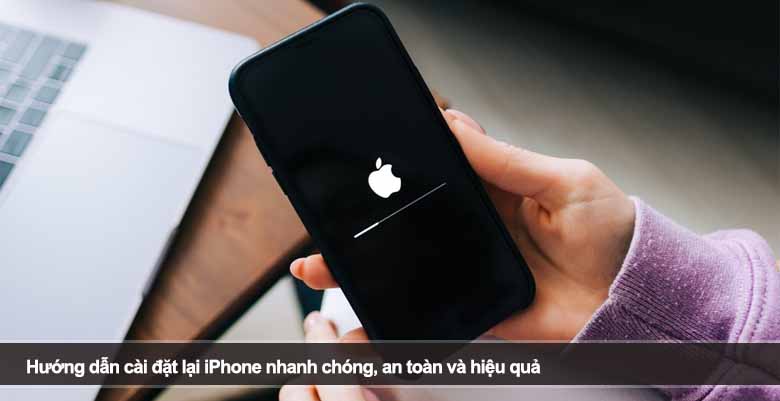 Hướng dẫn cài đặt lại iPhone nhanh chóng, an toàn và hiệu quả