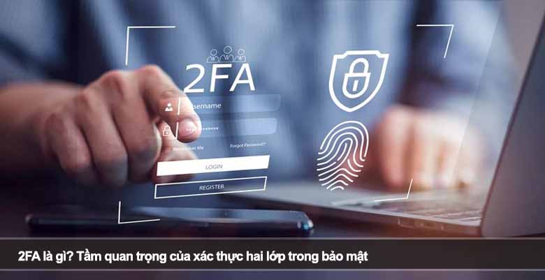2FA là gì? Tầm quan trọng của xác thực hai lớp trong bảo mật