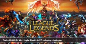 Cách cài đặt Liên Minh Huyền Thoại trên PC và Laptop nhanh gọn