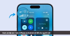 Cách cài đặt sim 1 sim 2 iPhone và Android chi tiết cho người mới