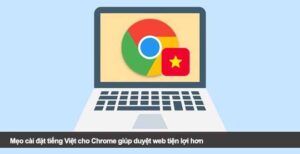Mẹo cài đặt tiếng Việt cho Chrome giúp duyệt web tiện lợi hơn
