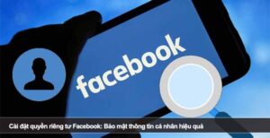 Cài đặt quyền riêng tư Facebook: Bảo mật thông tin cá nhân hiệu quả