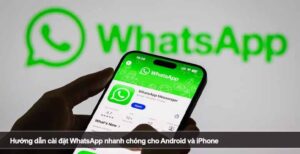 Hướng dẫn cài đặt WhatsApp nhanh chóng cho Android và iPhone