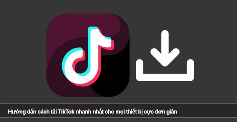Hướng dẫn cách tải TikTok nhanh nhất cho mọi thiết bị cực đơn giản