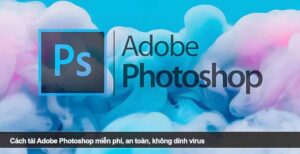 Cách tải Adobe Photoshop miễn phí, an toàn, không dính virus