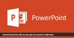 Cách tải PowerPoint miễn phí, đơn giản cho máy tính và điện thoại