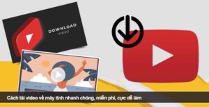 Cách tải video về máy tính nhanh chóng, miễn phí, cực dễ làm