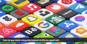 Cách tải app nhanh chóng trên Android và iOS cho người mới