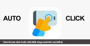 Cách tải auto click chuẩn nhất 2026, dùng mượt trên mọi thiết bị