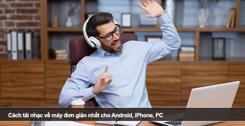 Cách tải nhạc về máy đơn giản nhất cho Android, iPhone, PC