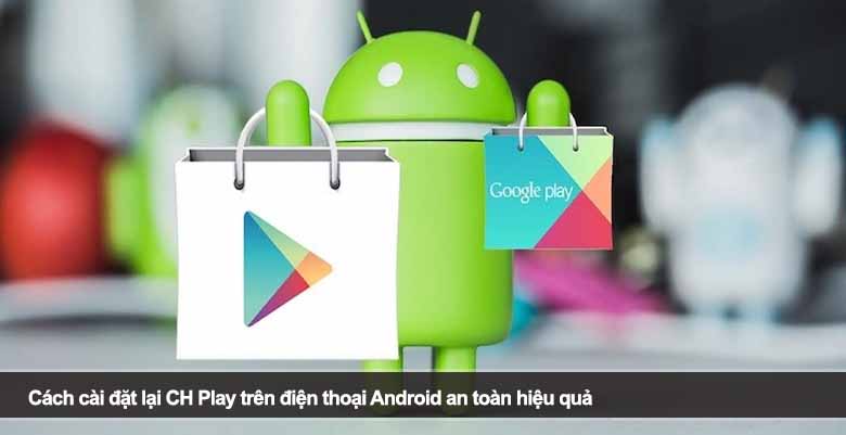 Cách cài đặt lại CH Play trên điện thoại Android an toàn hiệu quả