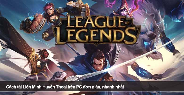 Cách tải Liên Minh Huyền Thoại trên PC đơn giản, nhanh nhất