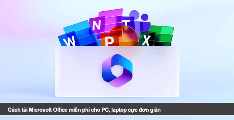 Cách tải Microsoft Office miễn phí cho PC, laptop cực đơn giản